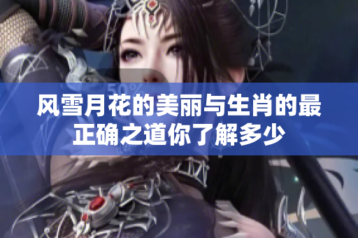 风雪月花的美丽与生肖的最正确之道你了解多少