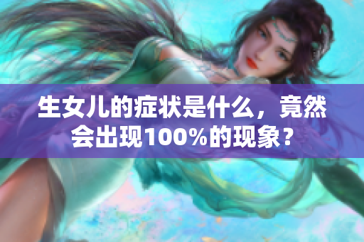 生女儿的症状是什么，竟然会出现100%的现象？