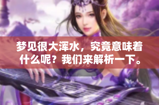 梦见很大浑水，究竟意味着什么呢？我们来解析一下。