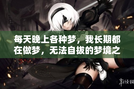 每天晚上各种梦，我长期都在做梦，无法自拔的梦境之旅