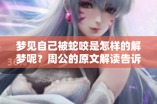 梦见自己被蛇咬是怎样的解梦呢？周公的原文解读告诉我们什么？