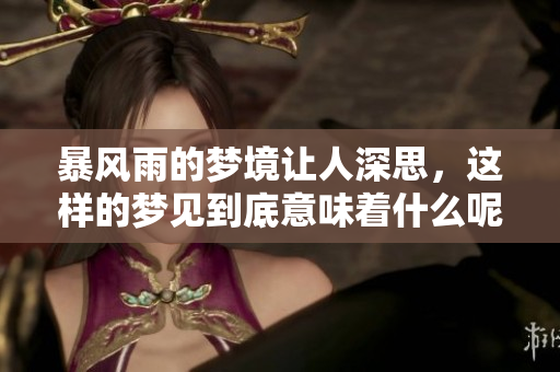暴风雨的梦境让人深思，这样的梦见到底意味着什么呢