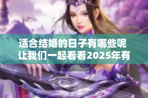 适合结婚的日子有哪些呢 让我们一起看看2025年有哪些好日子吧