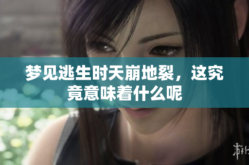 梦见逃生时天崩地裂，这究竟意味着什么呢
