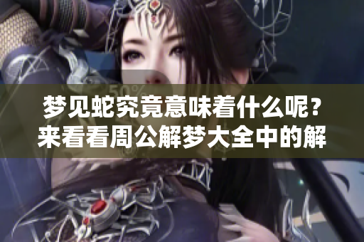 梦见蛇究竟意味着什么呢？来看看周公解梦大全中的解释吧！