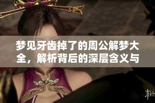 梦见牙齿掉了的周公解梦大全，解析背后的深层含义与象征意义