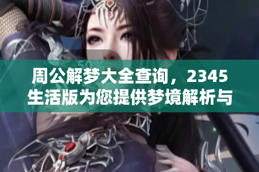 周公解梦大全查询，2345生活版为您提供梦境解析与启示