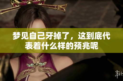 梦见自己牙掉了，这到底代表着什么样的预兆呢