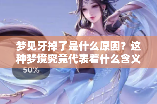 梦见牙掉了是什么原因？这种梦境究竟代表着什么含义呢