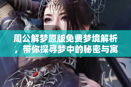 周公解梦原版免费梦境解析，带你探寻梦中的秘密与寓意