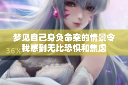梦见自己身负命案的情景令我感到无比恐惧和焦虑