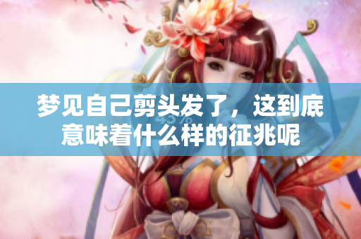 梦见自己剪头发了，这到底意味着什么样的征兆呢