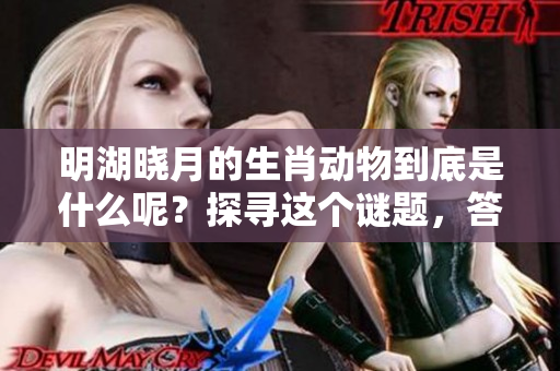 明湖晓月的生肖动物到底是什么呢？探寻这个谜题，答案将揭晓。