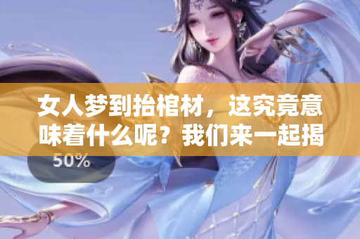 女人梦到抬棺材，这究竟意味着什么呢？我们来一起揭秘这一现象。