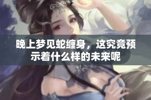 晚上梦见蛇缠身，这究竟预示着什么样的未来呢