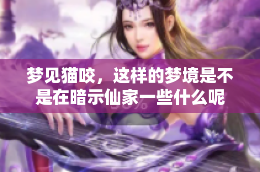 梦见猫咬，这样的梦境是不是在暗示仙家一些什么呢