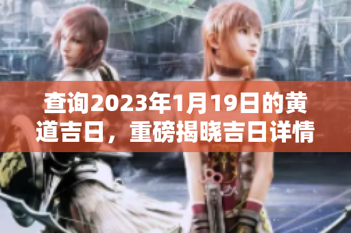 查询2023年1月19日的黄道吉日，重磅揭晓吉日详情与注意事项