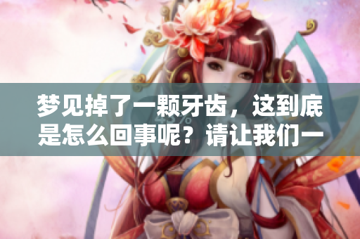 梦见掉了一颗牙齿，这到底是怎么回事呢？请让我们一同来探讨一下。