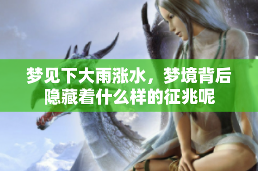 梦见下大雨涨水，梦境背后隐藏着什么样的征兆呢