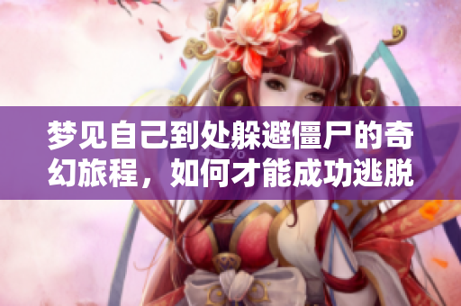 梦见自己到处躲避僵尸的奇幻旅程，如何才能成功逃脱呢