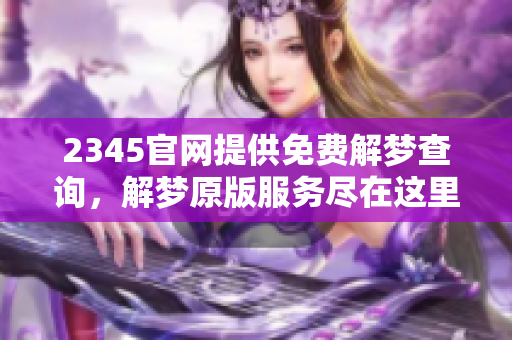 2345官网提供免费解梦查询，解梦原版服务尽在这里。