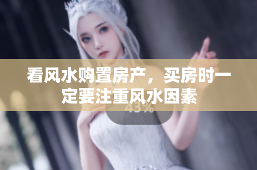 看风水购置房产，买房时一定要注重风水因素