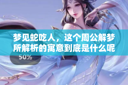 梦见蛇吃人，这个周公解梦所解析的寓意到底是什么呢