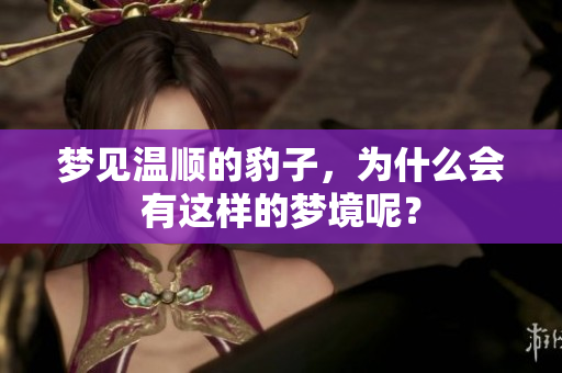 梦见温顺的豹子，为什么会有这样的梦境呢？