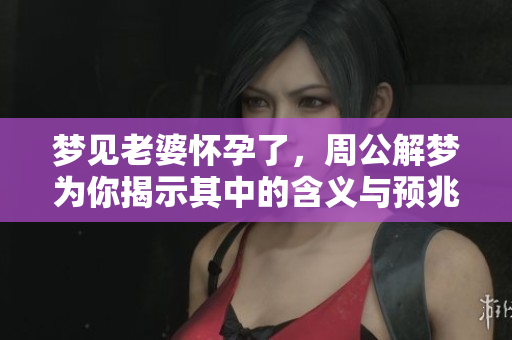 梦见老婆怀孕了，周公解梦为你揭示其中的含义与预兆
