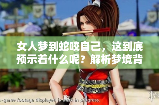 女人梦到蛇咬自己，这到底预示着什么呢？解析梦境背后的深意。