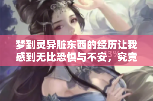 梦到灵异脏东西的经历让我感到无比恐惧与不安，究竟是什么原因导致？