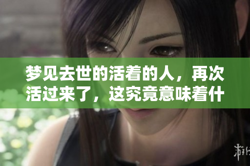 梦见去世的活着的人，再次活过来了，这究竟意味着什么呢