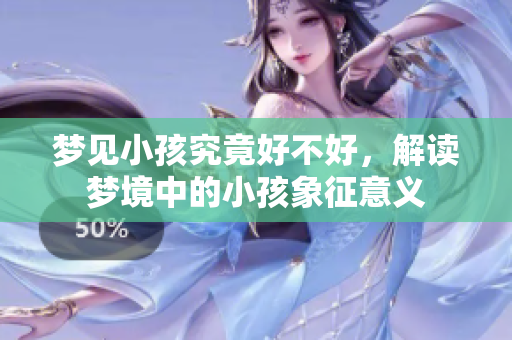 梦见小孩究竟好不好，解读梦境中的小孩象征意义
