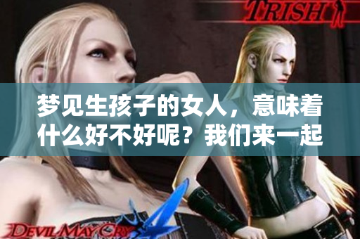 梦见生孩子的女人，意味着什么好不好呢？我们来一起探讨一下吧。
