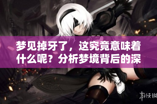 梦见掉牙了，这究竟意味着什么呢？分析梦境背后的深层含义