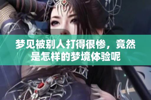 梦见被别人打得很惨，竟然是怎样的梦境体验呢