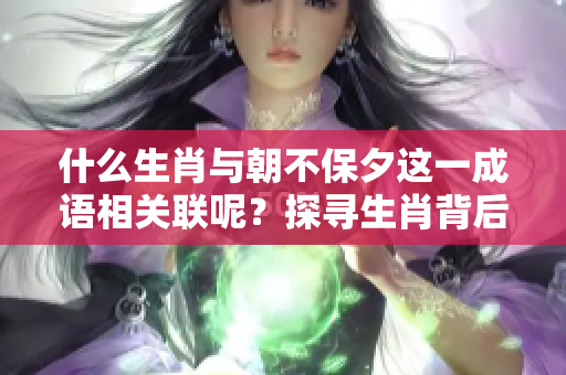 什么生肖与朝不保夕这一成语相关联呢？探寻生肖背后的深意与警示。