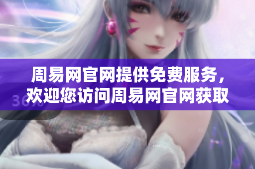 周易网官网提供免费服务，欢迎您访问周易网官网获取更多信息