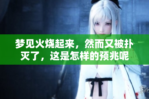 梦见火烧起来，然而又被扑灭了，这是怎样的预兆呢
