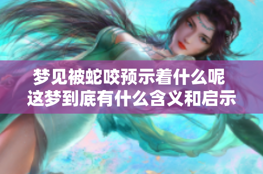 梦见被蛇咬预示着什么呢 这梦到底有什么含义和启示