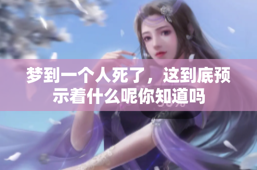 梦到一个人死了，这到底预示着什么呢你知道吗