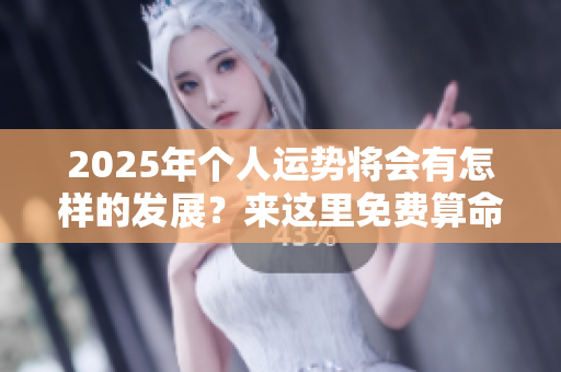 2025年个人运势将会有怎样的发展？来这里免费算命，助你提前了解。