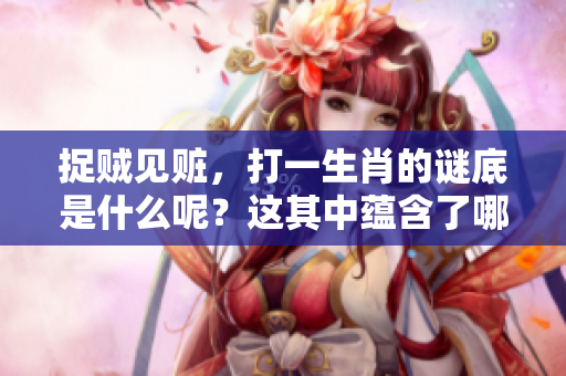 捉贼见赃，打一生肖的谜底是什么呢？这其中蕴含了哪些有趣的故事？