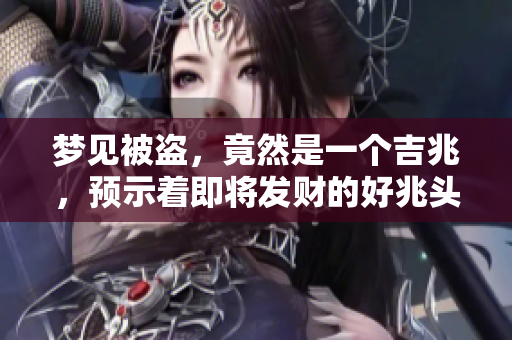 梦见被盗，竟然是一个吉兆，预示着即将发财的好兆头！