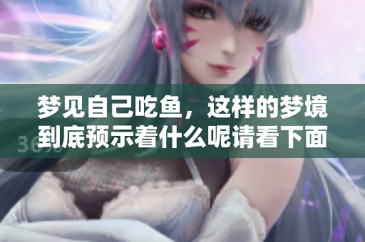 梦见自己吃鱼，这样的梦境到底预示着什么呢请看下面的分析