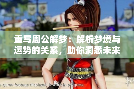重写周公解梦：解析梦境与运势的关系，助你洞悉未来运程