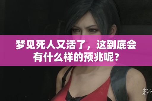 梦见死人又活了，这到底会有什么样的预兆呢？