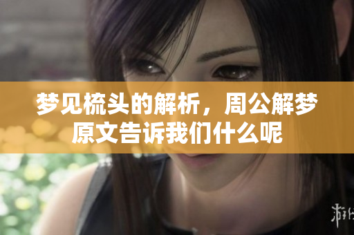 梦见梳头的解析，周公解梦原文告诉我们什么呢