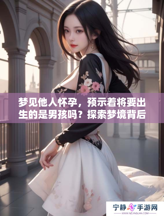 梦见他人怀孕，预示着将要出生的是男孩吗？探索梦境背后的意义和解读。