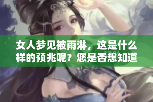 女人梦见被雨淋，这是什么样的预兆呢？您是否想知道其中的含义呢。